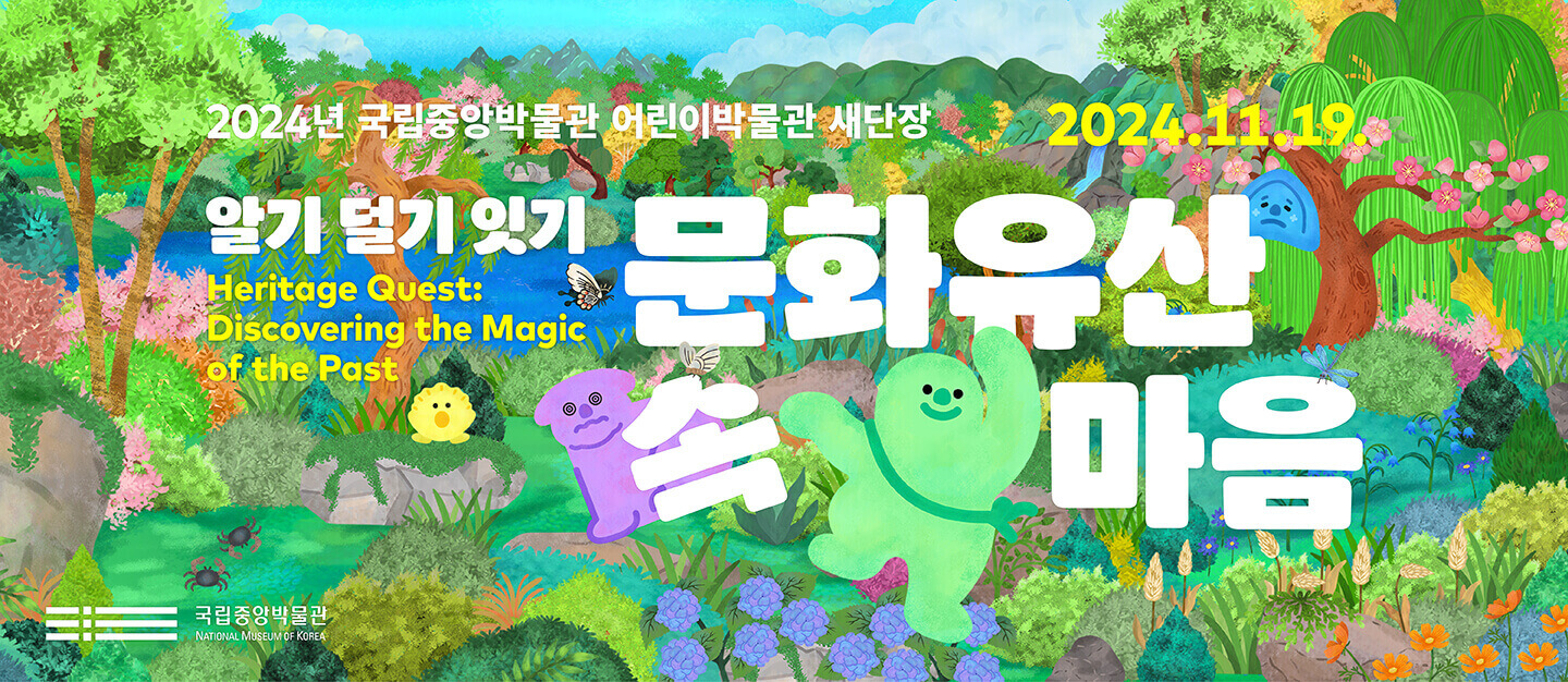 2024년 국립중앙박물관 어린이박물관 새단장
알기, 덜기, 잇기, 문화유산 속 마음
Heritage Quest: Discovering the Magic of the Past 
2024. 11. 19. 국립중앙박물관 어린이박물관